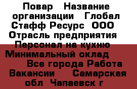 Повар › Название организации ­ Глобал Стафф Ресурс, ООО › Отрасль предприятия ­ Персонал на кухню › Минимальный оклад ­ 25 000 - Все города Работа » Вакансии   . Самарская обл.,Чапаевск г.